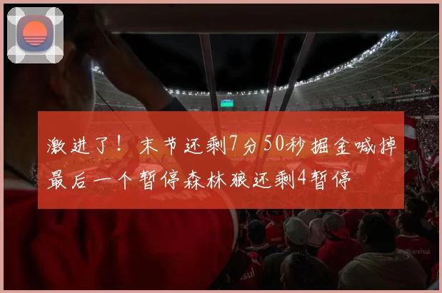 激进了！末节还剩7分50秒掘金喊掉最后一个暂停森林狼还剩4暂停