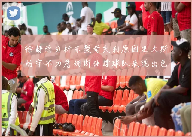 徐静雨分析东契奇失利原因里夫斯防守不力詹姆斯独撑球队表现出色