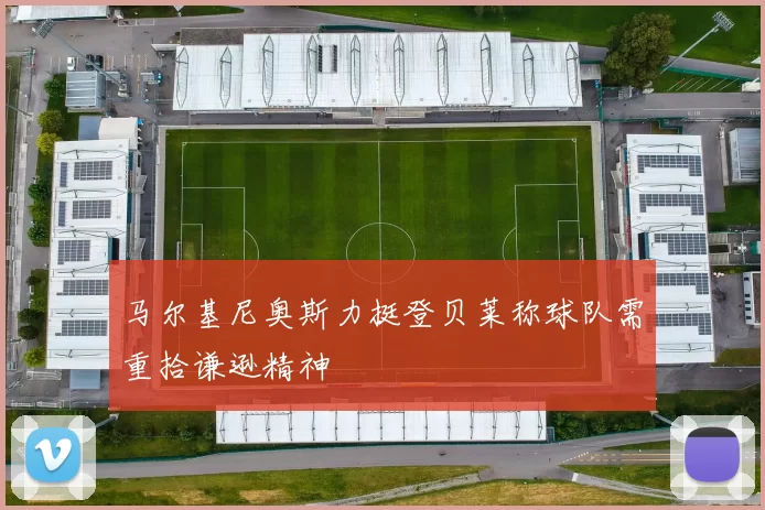 马尔基尼奥斯力挺登贝莱称球队需重拾谦逊精神