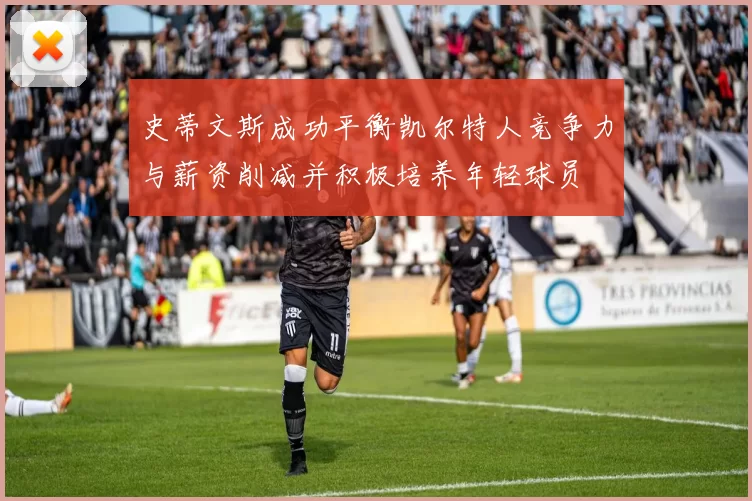 史蒂文斯成功平衡凯尔特人竞争力与薪资削减并积极培养年轻球员