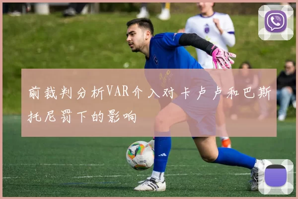 前裁判分析VAR介入对卡卢卢和巴斯托尼罚下的影响