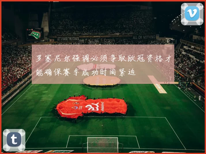 罗塞尼尔强调必须争取欧冠资格才能确保赛季成功时间紧迫
