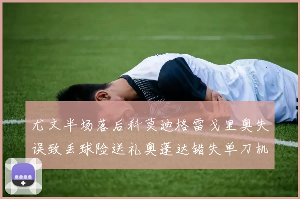 尤文半场落后科莫迪格雷戈里奥失误致丢球险送礼奥蓬达错失单刀机会