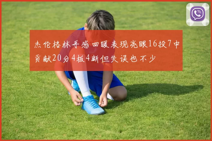 杰伦格林手感回暖表现亮眼16投7中贡献20分4板4断但失误也不少