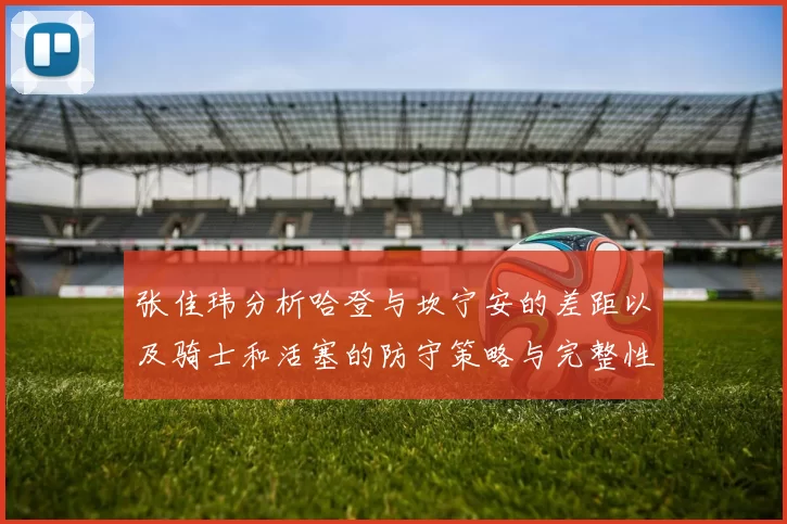 张佳玮分析哈登与坎宁安的差距以及骑士和活塞的防守策略与完整性