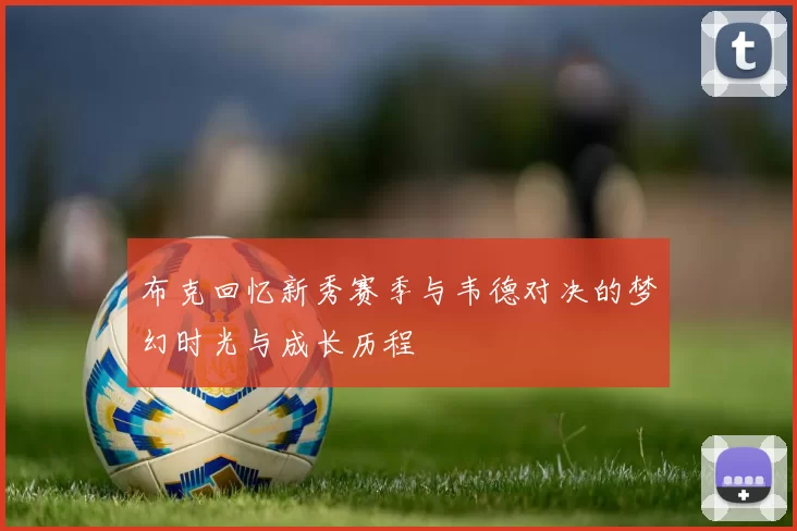 布克回忆新秀赛季与韦德对决的梦幻时光与成长历程