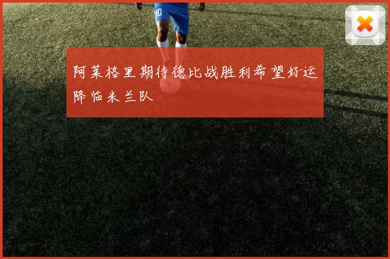 阿莱格里期待德比战胜利希望好运降临米兰队