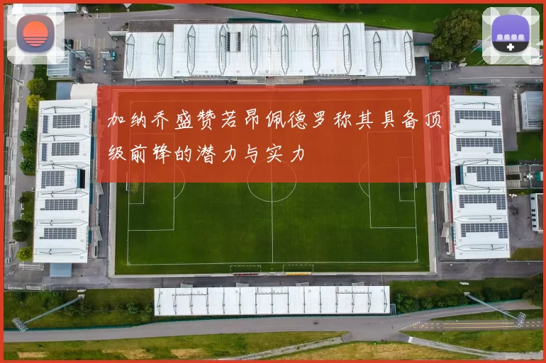加纳乔盛赞若昂佩德罗称其具备顶级前锋的潜力与实力