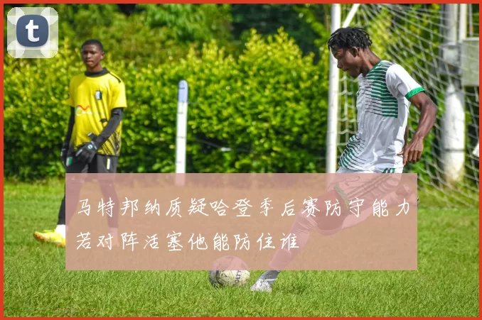 马特邦纳质疑哈登季后赛防守能力若对阵活塞他能防住谁