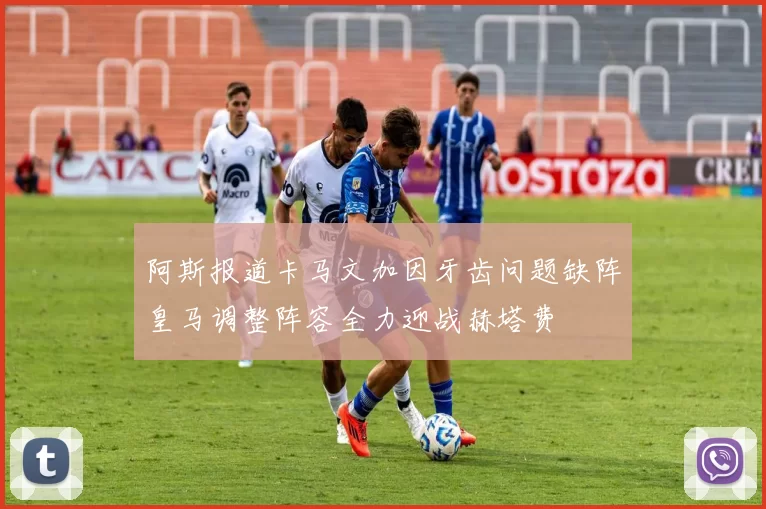 阿斯报道卡马文加因牙齿问题缺阵皇马调整阵容全力迎战赫塔费