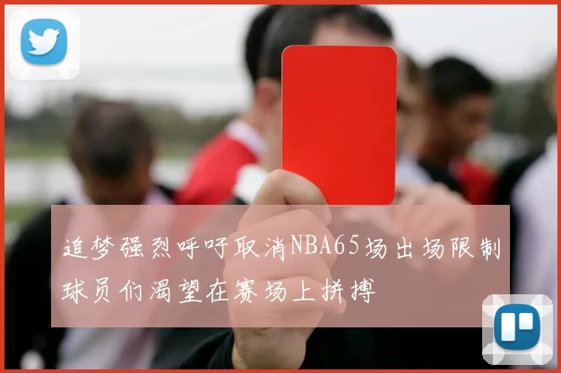 追梦强烈呼吁取消NBA65场出场限制球员们渴望在赛场上拼搏