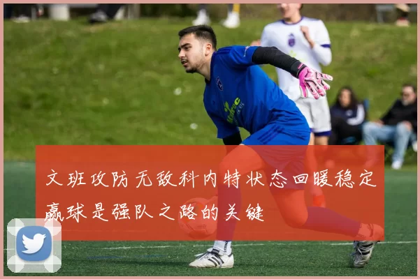 文班攻防无敌科内特状态回暖稳定赢球是强队之路的关键