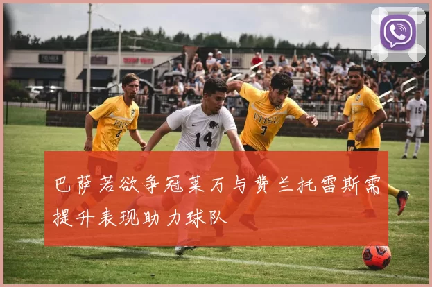 巴萨若欲争冠莱万与费兰托雷斯需提升表现助力球队